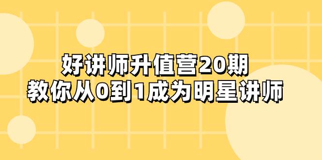 好讲师-升值营-第20期，教你从0到1成为明星讲师网创吧-网创项目资源站-副业项目-创业项目-搞钱项目恒杨云站