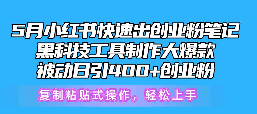 5月小红书快速出创业粉笔记，黑科技工具制作小红书爆款，复制粘贴式操…网创吧-网创项目资源站-副业项目-创业项目-搞钱项目恒杨云站