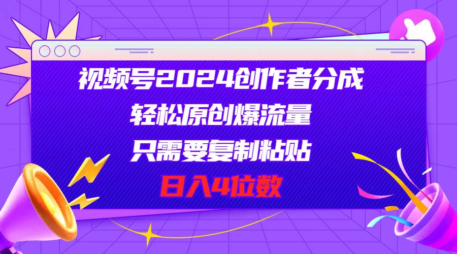 视频号2024创作者分成，轻松原创爆流量，只需要复制粘贴，日入4位数网创吧-网创项目资源站-副业项目-创业项目-搞钱项目恒杨云站
