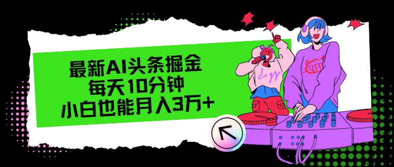 最新AI头条掘金，每天只需10分钟，小白也能月入3万+网创吧-网创项目资源站-副业项目-创业项目-搞钱项目恒杨云站