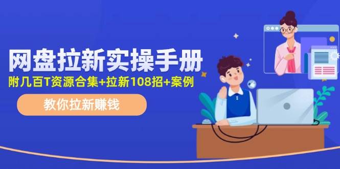 网盘拉新实操手册：教你拉新赚钱（附几百T资源合集+拉新108招+案例）网创吧-网创项目资源站-副业项目-创业项目-搞钱项目恒杨云站