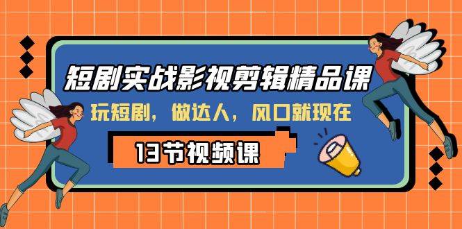 短剧实战影视剪辑精品课，玩短剧，做达人，风口就现在网创吧-网创项目资源站-副业项目-创业项目-搞钱项目恒杨云站