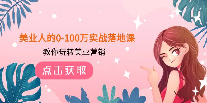 美业人的0-100万实战落地课，教你玩转美业营销（43节课）网创吧-网创项目资源站-副业项目-创业项目-搞钱项目恒杨云站