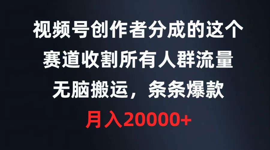 视频号创作者分成的这个赛道，收割所有人群流量，无脑搬运，条条爆款，…网创吧-网创项目资源站-副业项目-创业项目-搞钱项目恒杨云站