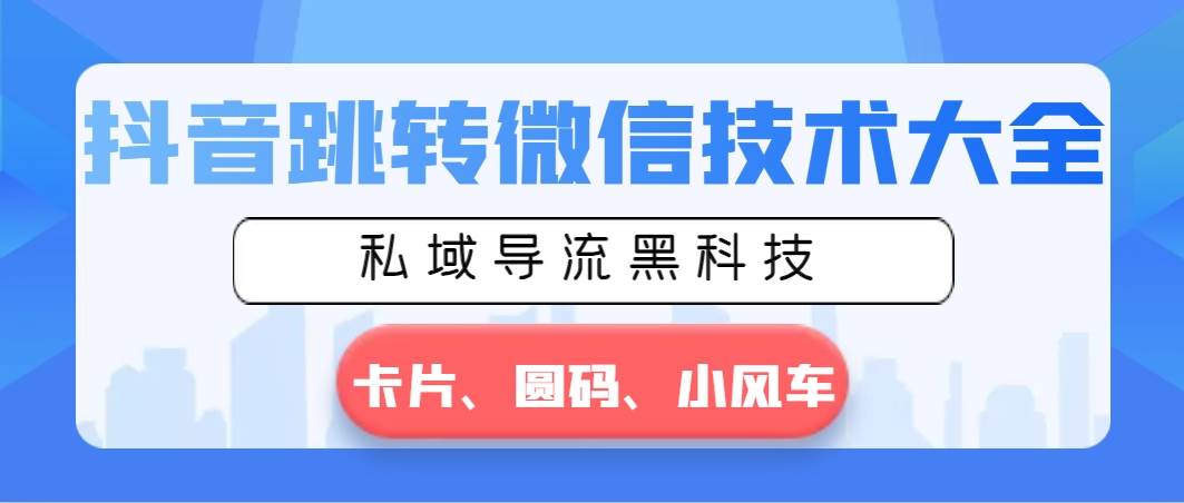 抖音跳转微信技术大全，私域导流黑科技—卡片圆码小风车网创吧-网创项目资源站-副业项目-创业项目-搞钱项目恒杨云站