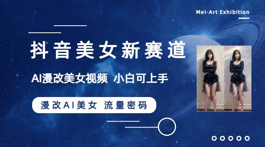抖音美女新赛道-漫改AI美女流量密码，5分钟制作视频，新手一周涨万粉网创吧-网创项目资源站-副业项目-创业项目-搞钱项目恒杨云站