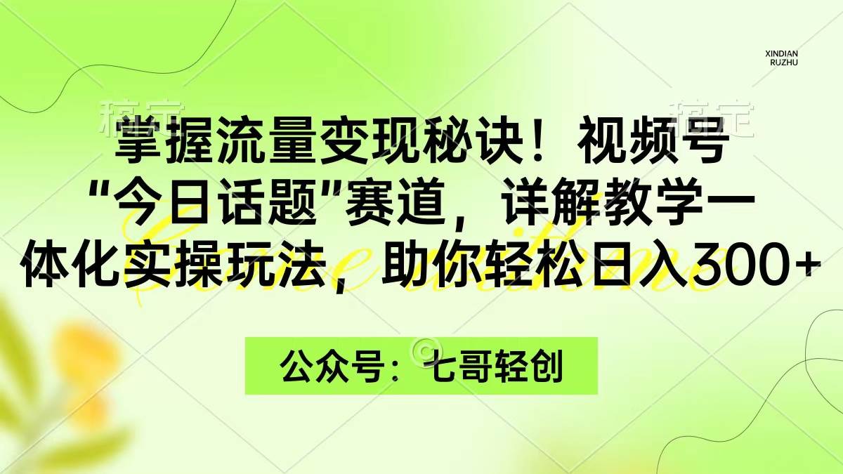 掌握流量变现秘诀！视频号“今日话题”赛道，一体化实操玩法，助你日入300+网创吧-网创项目资源站-副业项目-创业项目-搞钱项目恒杨云站