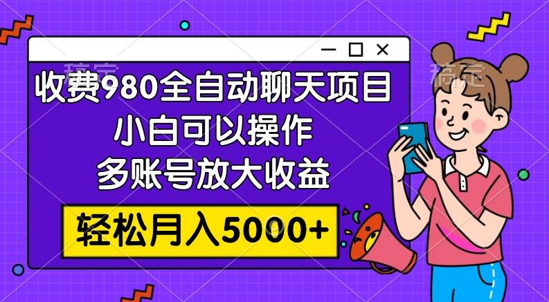 收费980的全自动聊天玩法，小白可以操作，多账号放大收益，轻松月入5000+网创吧-网创项目资源站-副业项目-创业项目-搞钱项目恒杨云站
