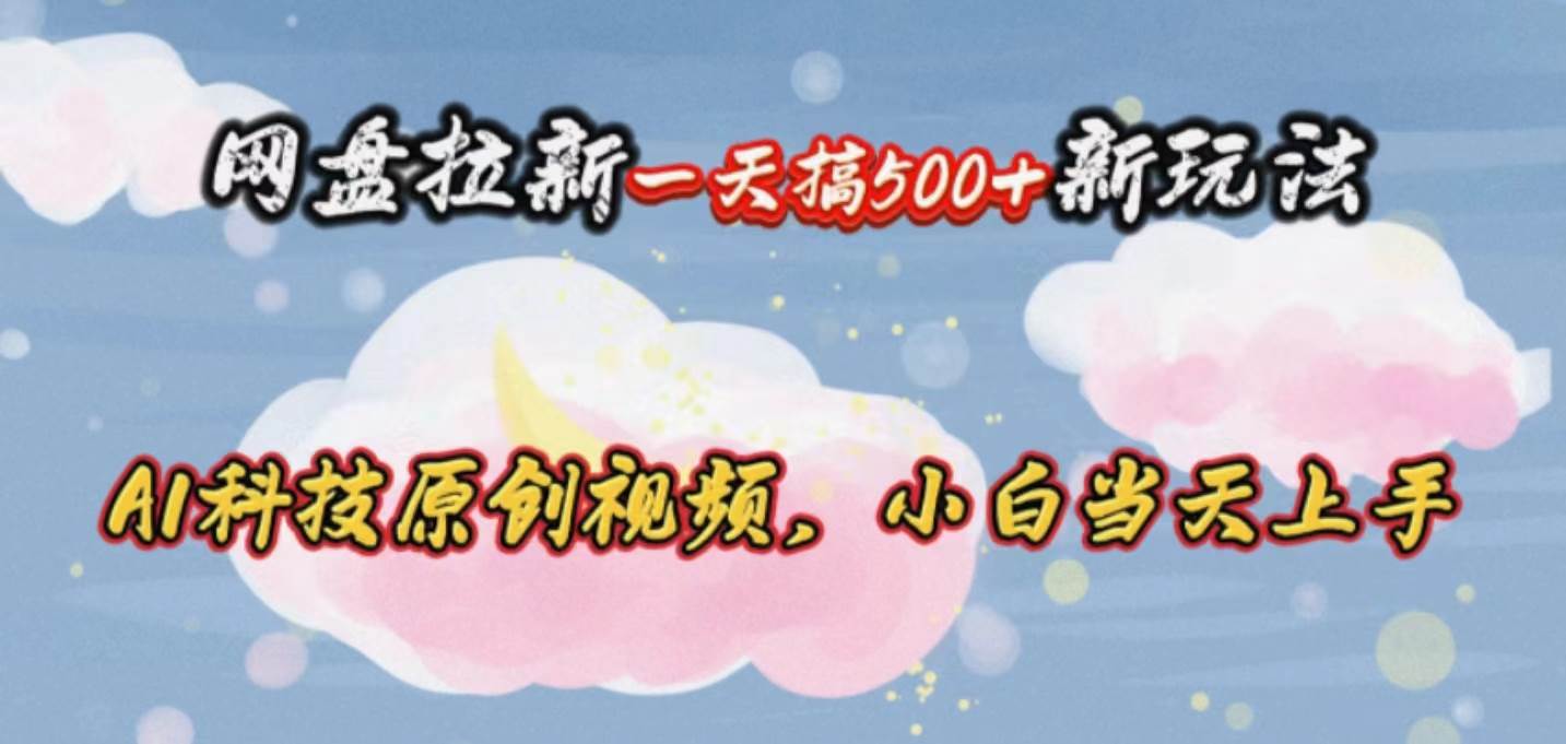 网盘拉新一天搞500新玩法，Ai科技原创视频，小白当天上手网创吧-网创项目资源站-副业项目-创业项目-搞钱项目恒杨云站