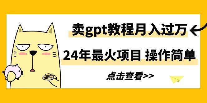 24年最火项目，卖gpt教程月入过万，操作简单网创吧-网创项目资源站-副业项目-创业项目-搞钱项目恒杨云站
