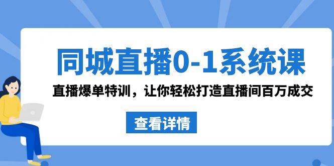 同城直播0-1系统课 抖音同款：直播爆单特训，让你轻松打造直播间百万成交网创吧-网创项目资源站-副业项目-创业项目-搞钱项目恒杨云站