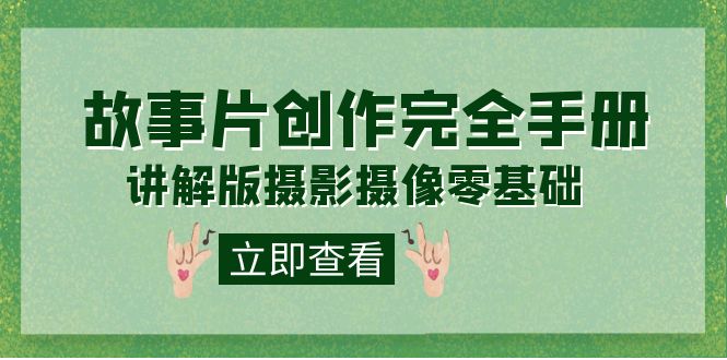 编导-通识课之《故事片-创作完全手册》摄影摄像零基础到精通（20节课程）网创吧-网创项目资源站-副业项目-创业项目-搞钱项目恒杨云站