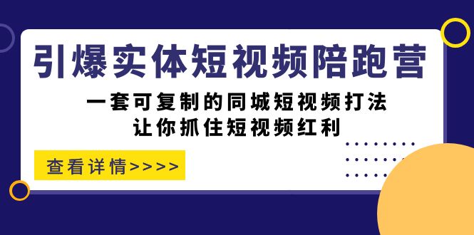 引爆实体-短视频陪跑营，一套可复制的同城短视频打法，让你抓住短视频红利网创吧-网创项目资源站-副业项目-创业项目-搞钱项目恒杨云站
