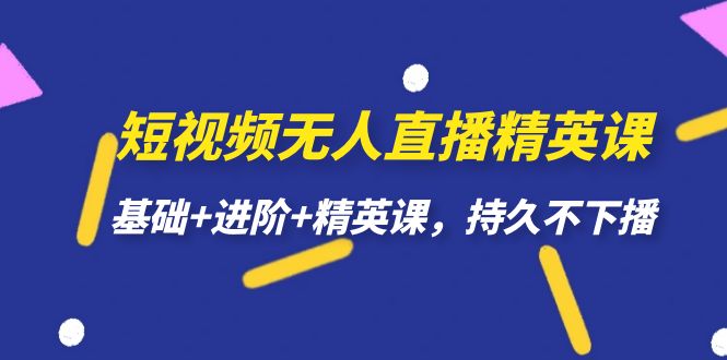 短视频无人直播-精英课，基础+进阶+精英课，持久不下播网创吧-网创项目资源站-副业项目-创业项目-搞钱项目恒杨云站
