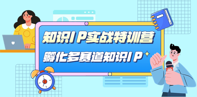 知识IP实战特训营，孵化-多赛道知识IP（33节课）网创吧-网创项目资源站-副业项目-创业项目-搞钱项目恒杨云站