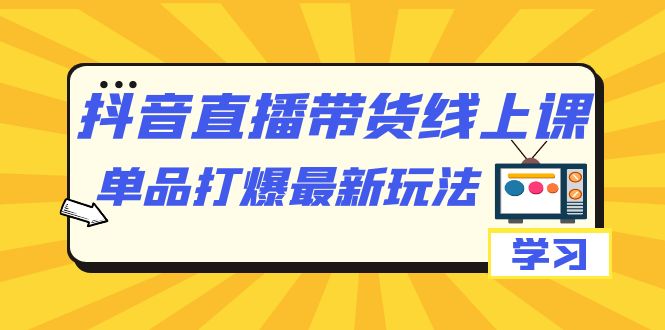 抖音·直播带货线上课，单品打爆最新玩法（12节课）网创吧-网创项目资源站-副业项目-创业项目-搞钱项目恒杨云站