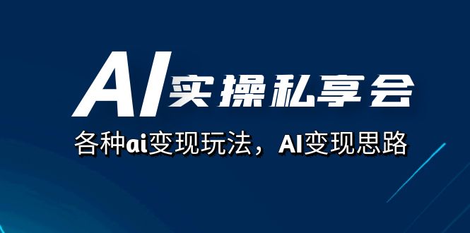 AI实操私享会，各种ai变现玩法，AI变现思路（67节课）网创吧-网创项目资源站-副业项目-创业项目-搞钱项目恒杨云站