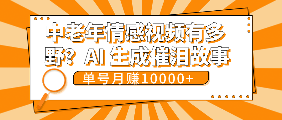 中老年情感视频有多野？AI 生成催泪故事，单号月变现10000+网创吧-网创项目资源站-副业项目-创业项目-搞钱项目恒杨云站