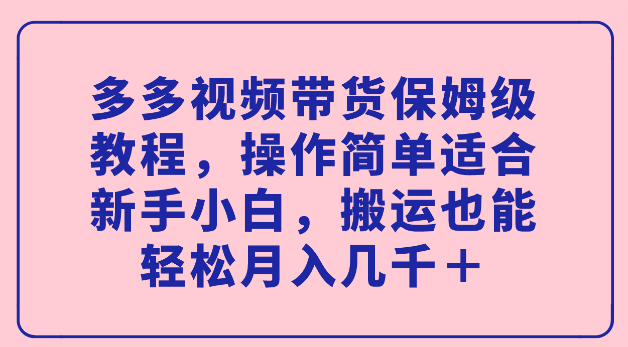 多多视频带货保姆级教程，操作简单适合新手小白，搬运也能轻松月入几千＋网创吧-网创项目资源站-副业项目-创业项目-搞钱项目恒杨云站