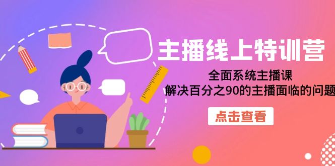 主播线上特训营：全面系统主播课，解决百分之90的主播面临的问题（22节课）网创吧-网创项目资源站-副业项目-创业项目-搞钱项目恒杨云站