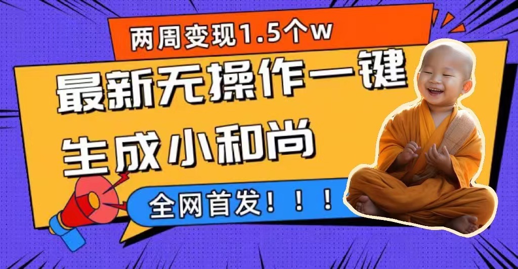 两周1.5W最新无操作一键生成小和尚玩法，升级版首发网创吧-网创项目资源站-副业项目-创业项目-搞钱项目恒杨云站