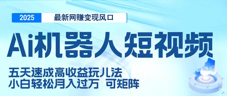 二零二五最新网赚变现风口，Ai 机器人短视频，五天速成高收益玩儿法，小白轻松月入过万，可矩阵网创吧-网创项目资源站-副业项目-创业项目-搞钱项目恒杨云站