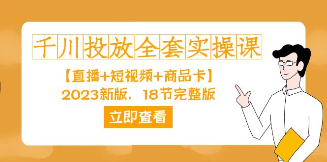 千川投放-全套实操课【直播+短视频+商品卡】2023新版，18节完整版！网创吧-网创项目资源站-副业项目-创业项目-搞钱项目恒杨云站