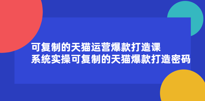 可复制的天猫运营爆款打造课，系统实操可复制的天猫爆款打造密码网创吧-网创项目资源站-副业项目-创业项目-搞钱项目恒杨云站