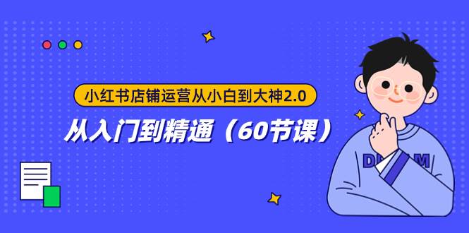 小红书店铺运营从小白到大神2.0，从入门到精通（60节课）网创吧-网创项目资源站-副业项目-创业项目-搞钱项目恒杨云站