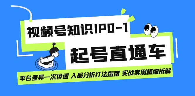 视频号知识IP0-1起号直通车 平台差异一次讲透 入局分析打法指南 实战案例网创吧-网创项目资源站-副业项目-创业项目-搞钱项目恒杨云站