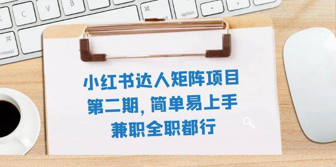 小红书达人矩阵项目第二期，简单易上手，兼职全职都行（11节课）网创吧-网创项目资源站-副业项目-创业项目-搞钱项目恒杨云站