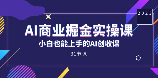 AI商业掘金实操课，小白也能上手的AI创收课（31课）网创吧-网创项目资源站-副业项目-创业项目-搞钱项目恒杨云站