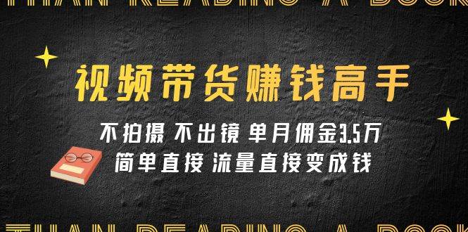 视频带货赚钱高手课程：不拍摄 不出镜 单月佣金3.5w 简单直接 流量直接变钱网创吧-网创项目资源站-副业项目-创业项目-搞钱项目恒杨云站