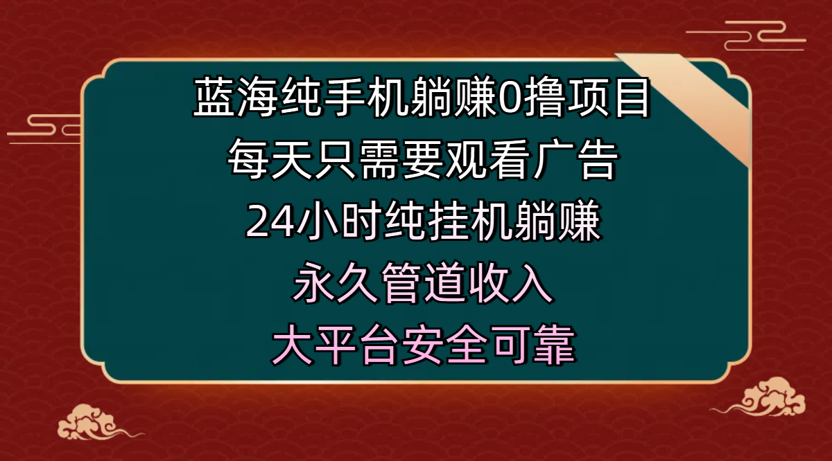蓝海纯手机躺赚0撸项目，每天只需要观看广告，24小时纯挂机躺赚，永久管道收入，主业副业的绝佳选择，大平台安全可靠网创吧-网创项目资源站-副业项目-创业项目-搞钱项目恒杨云站
