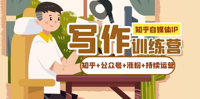 知乎-自媒体IP写作实操训练营：如何做知乎+公众号+涨粉+持续运营！网创吧-网创项目资源站-副业项目-创业项目-搞钱项目恒杨云站