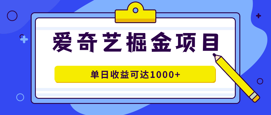 爱奇艺掘金项目，一条作品几分钟完成，可批量操作，单日收益可达1000+网创吧-网创项目资源站-副业项目-创业项目-搞钱项目恒杨云站