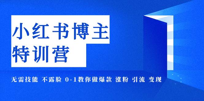 小红书博主爆款特训营-11期 无需技能 不露脸 0-1教你做爆款 涨粉 引流 变现网创吧-网创项目资源站-副业项目-创业项目-搞钱项目恒杨云站