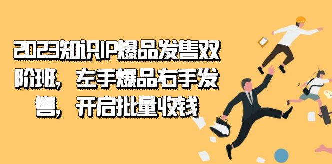 2023知识IP-爆品发售双 阶班，左手爆品右手发售，开启批量收钱网创吧-网创项目资源站-副业项目-创业项目-搞钱项目恒杨云站