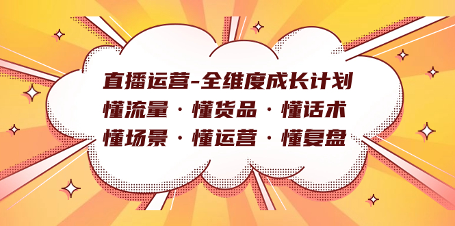 直播运营-全维度成长计划 懂流量·懂货品·懂话术·懂场景·懂运营·懂复盘网创吧-网创项目资源站-副业项目-创业项目-搞钱项目恒杨云站