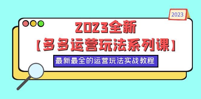 2023全新【多多运营玩法系列课】，最新最全的运营玩法，50节实战教程网创吧-网创项目资源站-副业项目-创业项目-搞钱项目恒杨云站