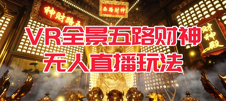 VR全景模式五路财神无人直播玩法，抖音目前最火玩法独家制作【吸金又吸睛】网创吧-网创项目资源站-副业项目-创业项目-搞钱项目恒杨云站
