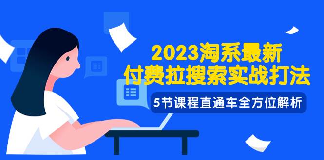 2023淘系·最新付费拉搜索实战打法，5节课程直通车全方位解析网创吧-网创项目资源站-副业项目-创业项目-搞钱项目恒杨云站