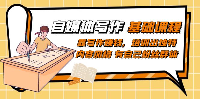 自媒体写作-基础课程：靠写作赚钱，培训出独特内容风格 有自己粉丝群体网创吧-网创项目资源站-副业项目-创业项目-搞钱项目恒杨云站
