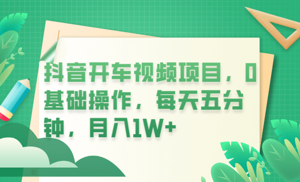 抖音开车视频项目，0基础操作，每天五分钟，月入1W+网创吧-网创项目资源站-副业项目-创业项目-搞钱项目恒杨云站