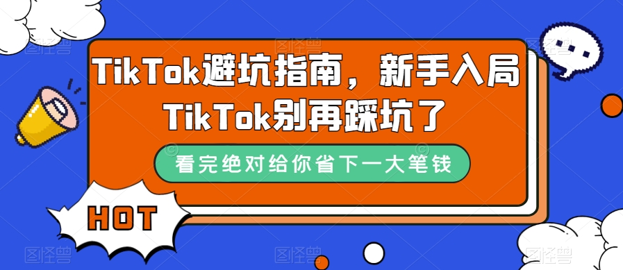 TikTok·避坑指南，新手入局Tk别再踩坑了（10节课）网创吧-网创项目资源站-副业项目-创业项目-搞钱项目恒杨云站