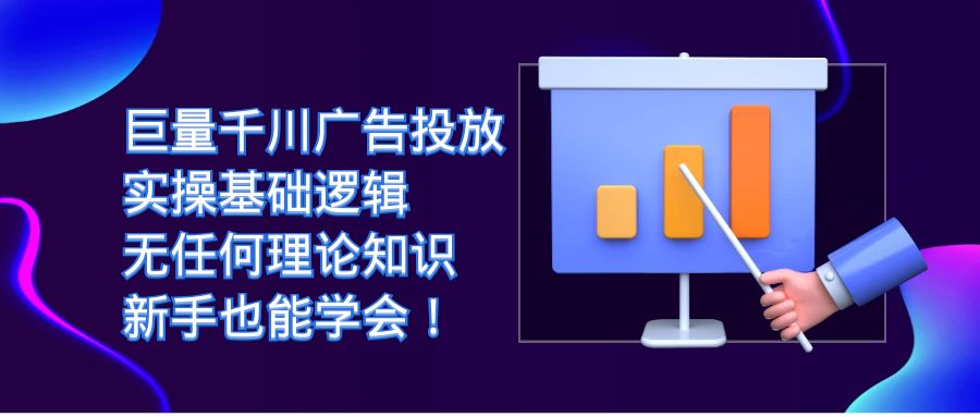 巨量千川广告投放：实操基础逻辑，无任何理论知识，新手也能学会！网创吧-网创项目资源站-副业项目-创业项目-搞钱项目恒杨云站