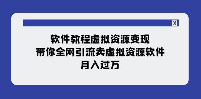 软件教程虚拟资源变现：带你全网引流卖虚拟资源软件，月入过万（11节课）网创吧-网创项目资源站-副业项目-创业项目-搞钱项目恒杨云站
