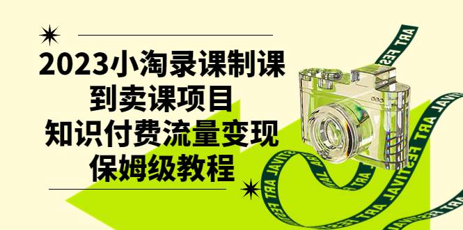 2023小淘录课制课到卖课项目，知识付费流量变现保姆级教程网创吧-网创项目资源站-副业项目-创业项目-搞钱项目恒杨云站