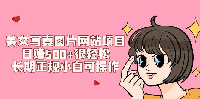 美女写真图片网站项目日赚500+很轻松，长期正规小白可操作 (搭建教程+源码)网创吧-网创项目资源站-副业项目-创业项目-搞钱项目恒杨云站