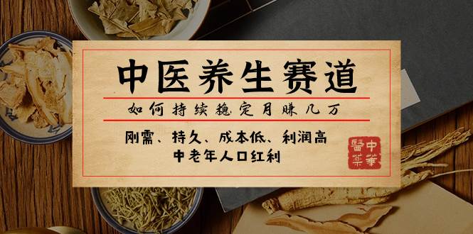 某公众号付费文章：中医养生赛道，如何持续稳定月赚几万网创吧-网创项目资源站-副业项目-创业项目-搞钱项目恒杨云站